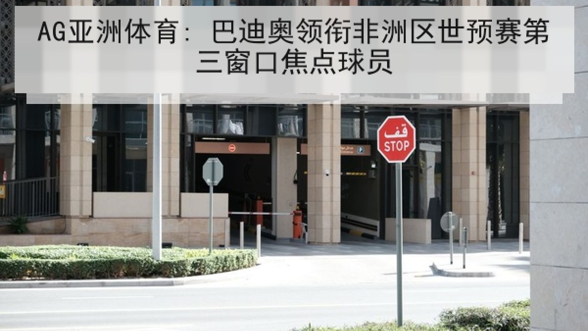 AG亚洲体育: 巴迪奥领衔非洲区世预赛第三窗口焦点球员