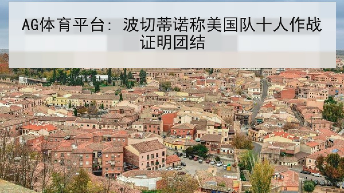 AG体育平台: 波切蒂诺称美国队十人作战证明团结