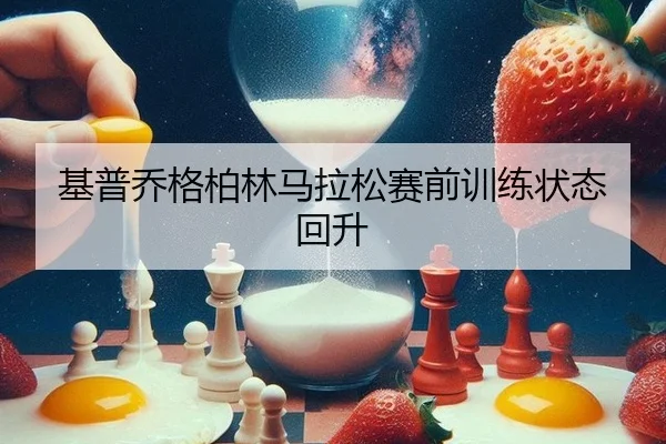 基普乔格柏林马拉松赛前训练状态回升