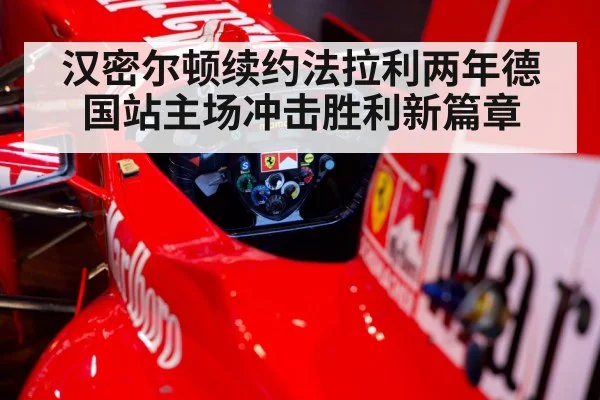 汉密尔顿续约法拉利两年德国站主场冲击胜利新篇章