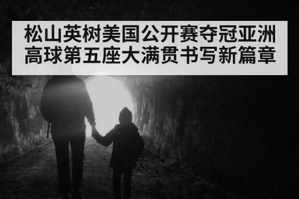 松山英树美国公开赛夺冠亚洲高球第五座大满贯书写新篇章