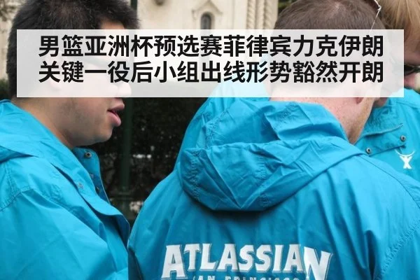 男篮亚洲杯预选赛菲律宾力克伊朗关键一役后小组出线形势豁然开朗